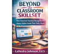 Beyond The Classroom Skillset: How Seasoned Teachers Recognize the Assets Hidden Inside Their Daily Work (Teachers Building Income™ Series)