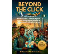 BEYOND THE CLICK: The Ultimate Guide to Mastering the China-to-Nigeria Import Business and Building a Sustainable Trading Enterprise (Beyond the Click Import Mastery Series)