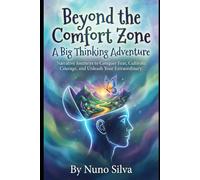 Beyond the Comfort Zone: A Big Thinking Adventure: Narrative Journeys to Conquer Fear, Cultivate Courage, and Unleash Your Extraordinary.