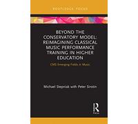 Beyond the Conservatory Model: Reimagining Classical Music Performance Training in Higher Education (CMS Emerging Fields in Music)
