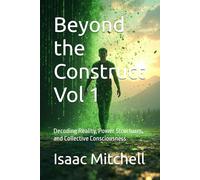 Beyond the Construct Vol 1: Decoding Reality, Power Structures, and Collective Consciousness