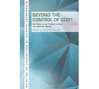 Beyond the Control of God?: Six Views on the Problem of God and Abstract Objects (Bloomsbury Studies in Philosophy of Religion)