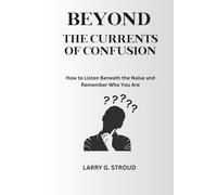 BEYOND THE CURRENTS OF CONFUSION: How to Listen Beneath the Noise and Remember Who You Are