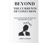 BEYOND THE CURRENTS OF CONFUSION: How to Listen Beneath the Noise and Remember Who You Are
