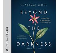 Beyond the Darkness: A Gentle Guide for Living With Grief and Thriving After Loss