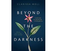 Beyond the Darkness: A Gentle Guide for Living with Grief and Thriving After Loss