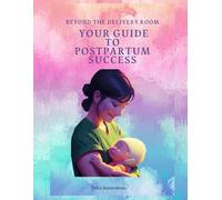Beyond the Delivery Room: Your Guide to Postpartum Success: Your Postpartum Journey: 100 Tips to Heal, Bond, and Thriv