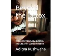 Beyond the Detox: Rebuilding Focus, Joy, Balance, and Life After Overstimulation (Age of Overstimulation 2025)
