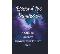 Beyond the Diagnosis: A Guided Journey Toward Your Future Self