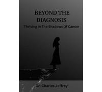 Beyond The Diagnosis: Thriving in the Shadows of Cancer