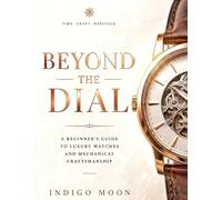 Beyond the Dial: A Beginner’s Guide to Luxury Watches and Mechanical Craftsmanship (The Modern Luxury Collection)