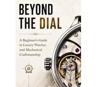 Beyond the Dial: A Beginner’s Guide to Luxury Watches and Mechanical Craftsmanship (The Modern Luxury Collection)