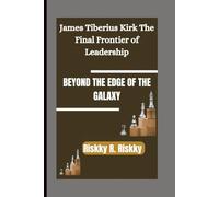 BEYOND THE EDGE OF THE GALAXY: James Tiberius Kirk The Final Frontier of Leadership