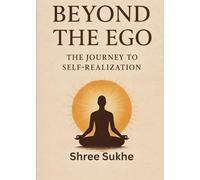Beyond The Ego : The Journey To Self-Realization: Journey to Self Discovery And Spiritual Guide for Self Transformation (Journey Inside)