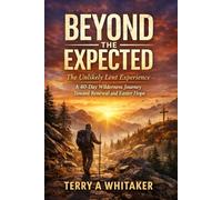 Beyond the Expected: The Unlikely Lent Experience - A 40-Day Wilderness Journey Toward Renewal and Easter Hope