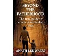 Beyond the Fatherhood: The true guide to become a miraculous man