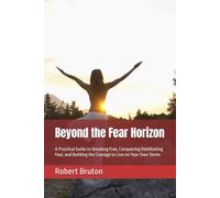 Beyond the Fear Horizon: A Practical Guide to Breaking Free, Conquering Debilitating Fear, and Building the Courage to Live on Your Own Terms (The Resilient Path Series)