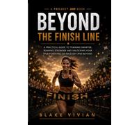 Beyond The Finish Line: A Practical Guide to Training Smarter, Running Stronger and Unlocking Your True Potential on Race Day & Beyond (The Beyond Series)