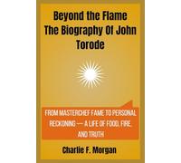 Beyond the Flame The Biography Of John Torode: From MasterChef Fame to Personal Reckoning - A Life of Food, Fire, and Truth (Plated Lives: The Untold Stories Behind TV’s Culinary Titans)