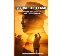 BEYOND THE FLAME: The Life and Legacy of Raila Amolo Odinga
