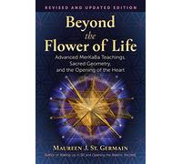 Beyond the Flower of Life Advanced MerKaBa Teachings, Sacred Geometry, and the Opening of the Heart