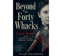 Beyond the Forty Whacks Lizzie Borden and the Making of an American Legend