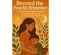 Beyond the Fourth Trimester: A Practical and Natural Guide to Postpartum Recovery 1-5 Years After Baby