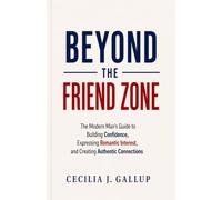 Beyond the Friend Zone: The Modern Man's Guide to Expressing Romantic Interest, Building Authentic Connection, and Asking Her Out with Confidence