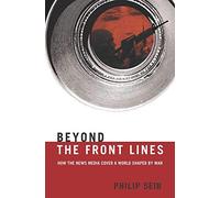 Beyond the Front Lines: How the News Media Cover a World Shaped by War