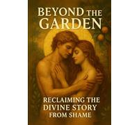 Beyond the Garden: Reclaiming the Divine Story from Shame