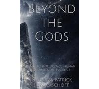 Beyond the Gods: Ancient Intelligence, Human Destiny, & the Evidence (Beyond the Gods (The Ancient Astronaut Theory Revisited with New Evidence))