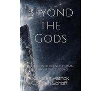 Beyond the Gods: Ancient Intelligence, Human Destiny, & the Evidence (Beyond the Gods (The Ancient Astronaut Theory Revisited with New Evidence))