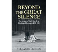Beyond the Great Silence: The Legacy of Shell Shock in Britain and Germany, 1918-1924 (Wolverhampton Military Studies)
