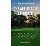 Beyond the Green the Art of Golf Etiquette: A Simple Guide to Mastering Golf Etiquette and Traditions