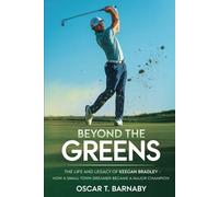Beyond the Greens: The Life and Legacy of Keegan Bradley: How a Small-Town Dreamer Became a Major Champion