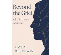 Beyond the Grief of a Father's Absence: A Daughter's Step-by-Step Guide to Heal the Father Wound, Break Destructive Patterns, and Build a Life of Unshakeable Self-Worth
