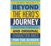 Beyond the Hero's Journey : Crafting Powerful and Original Character Arcs for the Screen