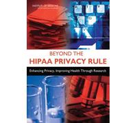 Beyond the HIPAA Privacy Rule : Enhancing Privacy, Improving Health Through Research