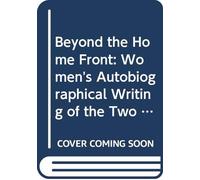 Beyond the Home Front: Women's Autobiographical Writing of the Two World Wars