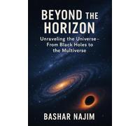 BEYOND THE HORIZON: Unraveling the Universe- From Black Holes to the Multiverse (Cosmotologia: The Hidden Wonders of the Universe)