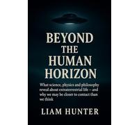Beyond the Human Horizon: What science, physics and philosophy reveal about extraterrestrial life - and why we may be closer to contact than we think (UAP Files - The Truth Is Emerging)