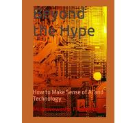 Beyond the Hype: How to Make Sense of AI and Technology