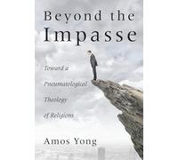 Beyond the Impasse: Toward a Pneumatological Theology of Religion: Toward a Pneumatological Theology of Religions