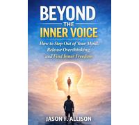 BEYOND THE INNER VOICE: How to Step Out of Your Mind, Release Overthinking, and Find Inner Freedom
