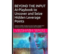BEYOND THE INPUT AI-Playbook to Uncover and Seize Hidden Leverage Points: Collection of 2000+ Prompts : AI as Your Co-Pilot - Navigate Life’s Decisions and Unlock Smarter Solutions with AI Guidance