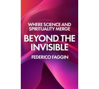 Beyond the Invisible : Where Science and Spirituality Merge