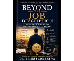 BEYOND THE JOB DESCRIPTION: Biblical Strategies for Thriving and Making an Impact in the Workplace
