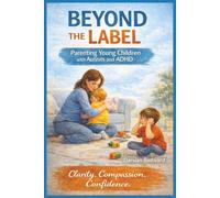 Beyond the Label: Parenting Young Children with Autism and ADHD with Clarity, Compassion, and Confidence