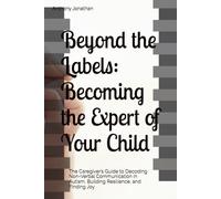Beyond the Labels: Becoming the Expert of Your Child: The Caregiver’s Guide to Decoding Non-Verbal Communication in Autism, Building Resilience, and Finding Joy