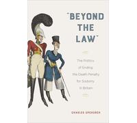 "Beyond the Law": The Politics of Ending the Death Penalty for Sodomy in Britain (Sexuality Studies)